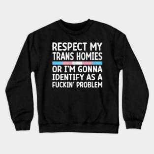 Respect my trans homies or I'm gonna identify as a fuckin' problem Crewneck Sweatshirt